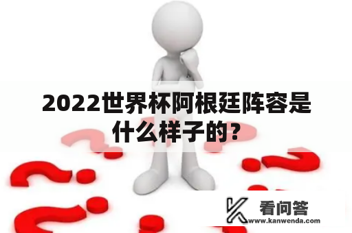 2022世界杯阿根廷阵容是什么样子的？