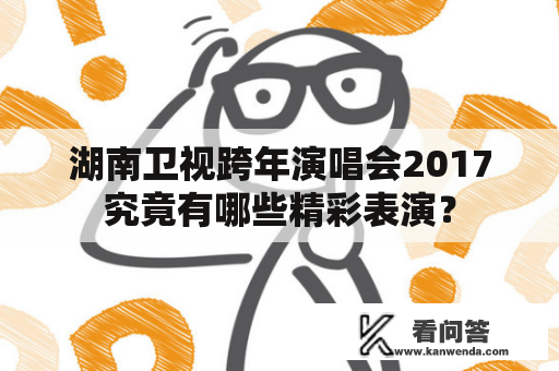 湖南卫视跨年演唱会2017究竟有哪些精彩表演？