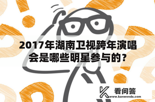 2017年湖南卫视跨年演唱会是哪些明星参与的？