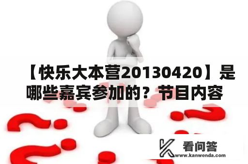 【快乐大本营20130420】是哪些嘉宾参加的？节目内容有哪些亮点？