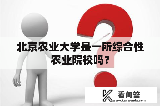 北京农业大学是一所综合性农业院校吗？