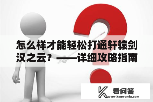 怎么样才能轻松打通轩辕剑汉之云？——详细攻略指南