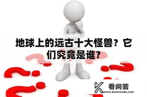 地球上的远古十大怪兽？它们究竟是谁？