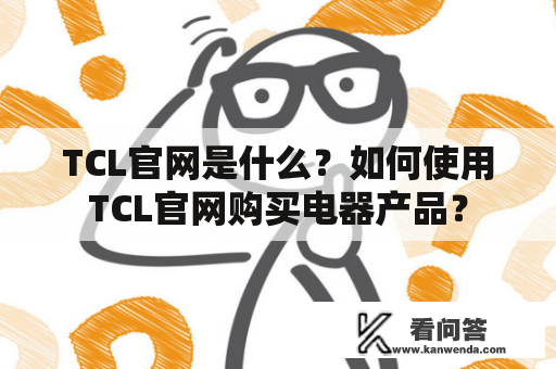 TCL官网是什么？如何使用TCL官网购买电器产品？