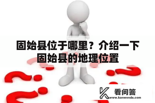 固始县位于哪里？介绍一下固始县的地理位置