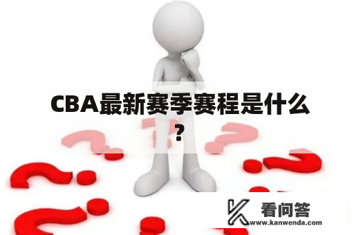  CBA最新赛季赛程是什么？