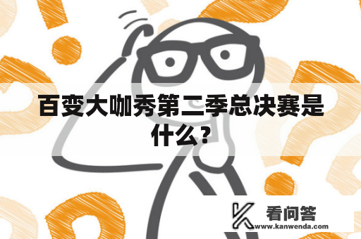 百变大咖秀第二季总决赛是什么？