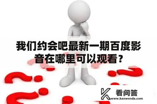 我们约会吧最新一期百度影音在哪里可以观看？