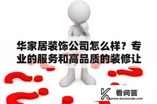 华家居装饰公司怎么样？专业的服务和高品质的装修让客户满意