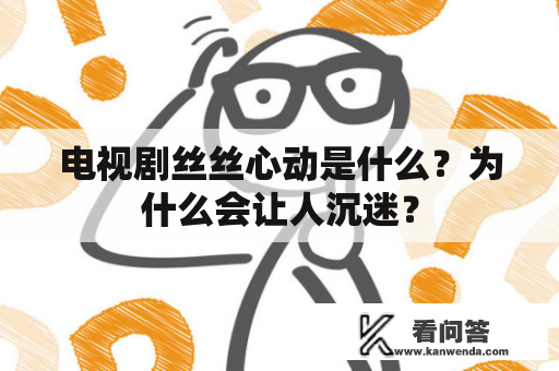 电视剧丝丝心动是什么？为什么会让人沉迷？