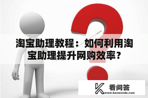 淘宝助理教程：如何利用淘宝助理提升网购效率？