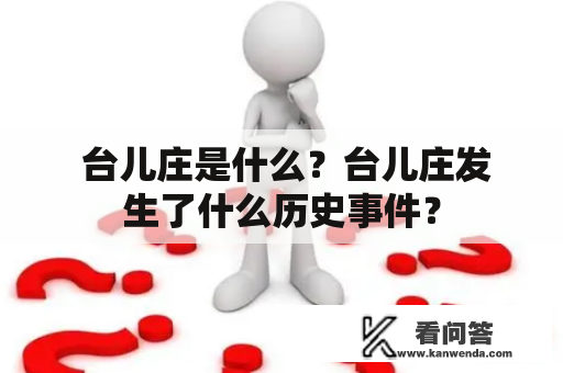  台儿庄是什么？台儿庄发生了什么历史事件？