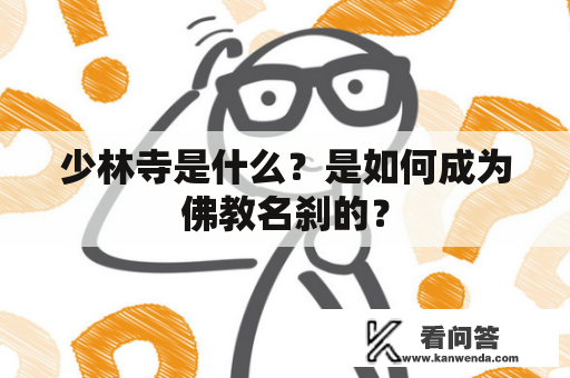 少林寺是什么？是如何成为佛教名刹的？