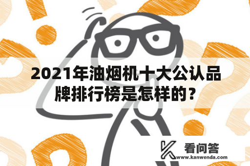 2021年油烟机十大公认品牌排行榜是怎样的？