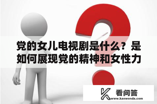 党的女儿电视剧是什么？是如何展现党的精神和女性力量的？