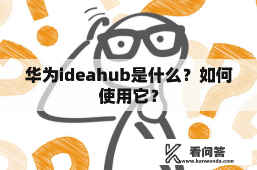 华为ideahub是什么？如何使用它？