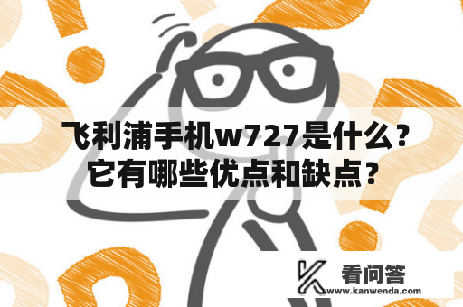  飞利浦手机w727是什么？它有哪些优点和缺点？