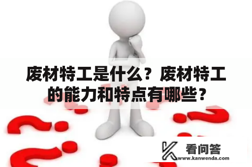 废材特工是什么？废材特工的能力和特点有哪些？