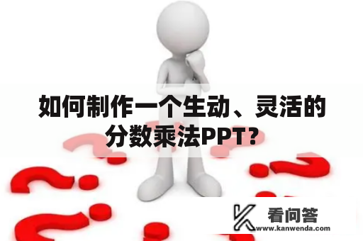 如何制作一个生动、灵活的分数乘法PPT？