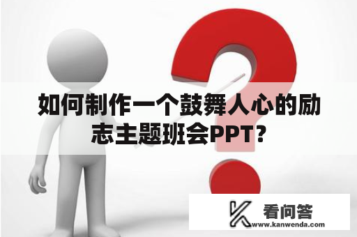 如何制作一个鼓舞人心的励志主题班会PPT？