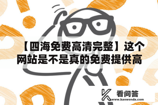 【四海免费高清完整】这个网站是不是真的免费提供高清完整的影视资源？