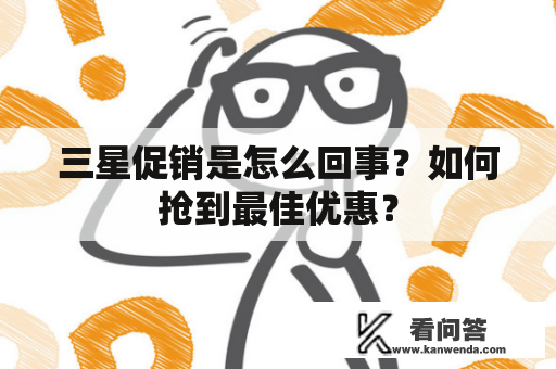 三星促销是怎么回事？如何抢到最佳优惠？