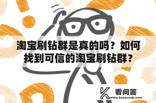 淘宝刷钻群是真的吗？如何找到可信的淘宝刷钻群？