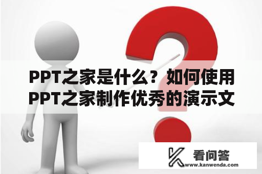 PPT之家是什么？如何使用PPT之家制作优秀的演示文稿？