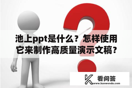 池上ppt是什么？怎样使用它来制作高质量演示文稿？