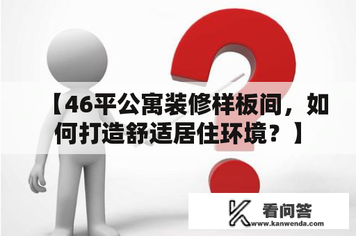 【46平公寓装修样板间，如何打造舒适居住环境？】