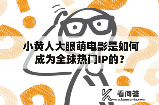  小黄人大眼萌电影是如何成为全球热门IP的？