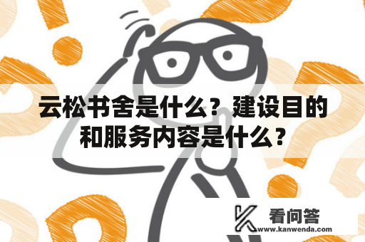 云松书舍是什么？建设目的和服务内容是什么？