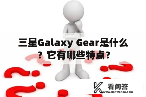 三星Galaxy Gear是什么？它有哪些特点？