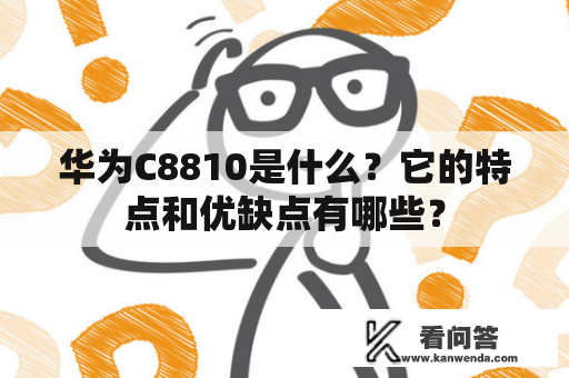 华为C8810是什么？它的特点和优缺点有哪些？