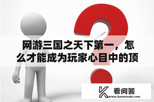  网游三国之天下第一，怎么才能成为玩家心目中的顶尖高手？ 