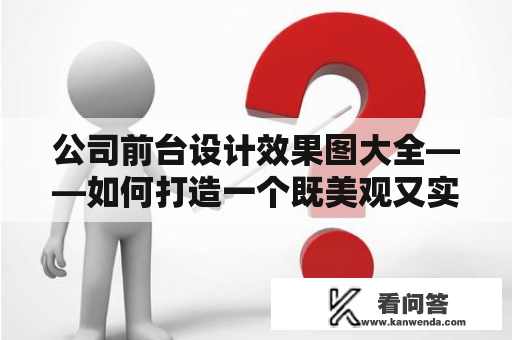 公司前台设计效果图大全——如何打造一个既美观又实用的前台设计？