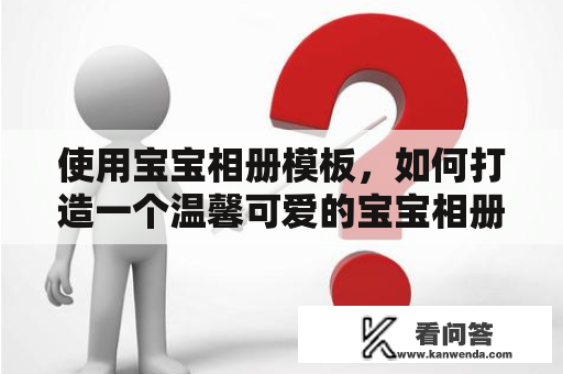 使用宝宝相册模板，如何打造一个温馨可爱的宝宝相册？