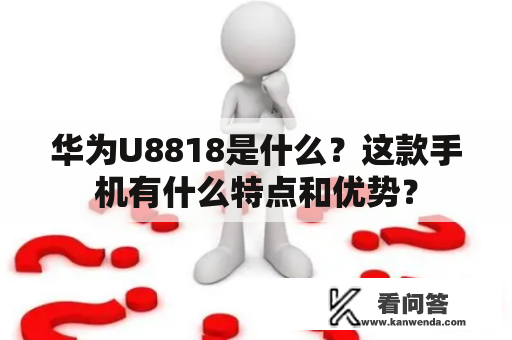 华为U8818是什么？这款手机有什么特点和优势？