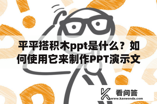 平平搭积木ppt是什么？如何使用它来制作PPT演示文稿？