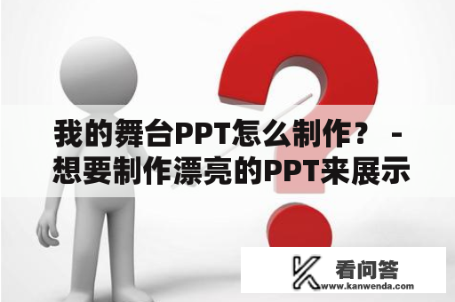 我的舞台PPT怎么制作？ - 想要制作漂亮的PPT来展示你的想法和创意吗？如果你正打算制作你自己的我的舞台PPT，下面的教程将帮助你完成这一任务。