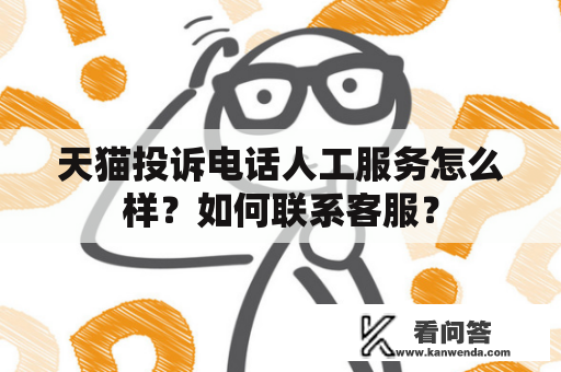 天猫投诉电话人工服务怎么样？如何联系客服？