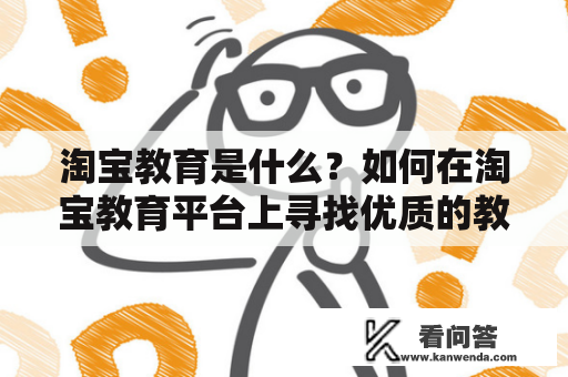 淘宝教育是什么？如何在淘宝教育平台上寻找优质的教育资源？