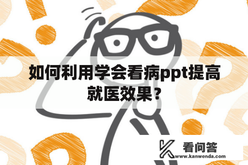 如何利用学会看病ppt提高就医效果？