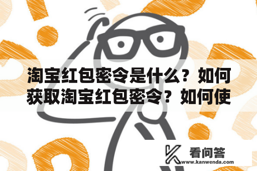 淘宝红包密令是什么？如何获取淘宝红包密令？如何使用淘宝红包密令？