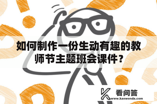 如何制作一份生动有趣的教师节主题班会课件？