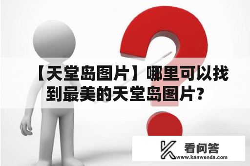 【天堂岛图片】哪里可以找到最美的天堂岛图片？