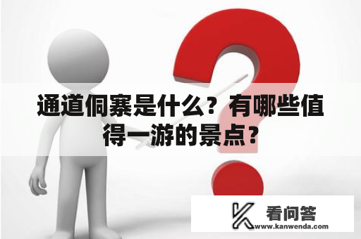 通道侗寨是什么？有哪些值得一游的景点？