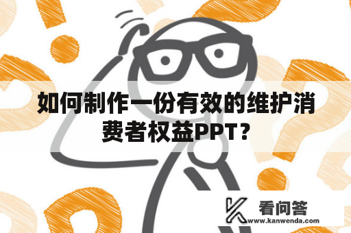 如何制作一份有效的维护消费者权益PPT？