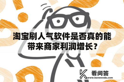 淘宝刷人气软件是否真的能带来商家利润增长？