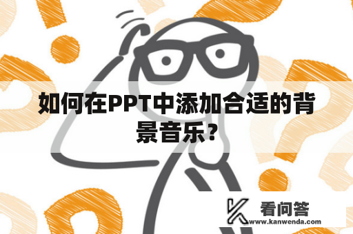 如何在PPT中添加合适的背景音乐？